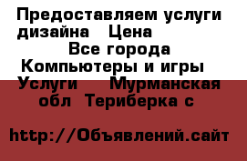 Предоставляем услуги дизайна › Цена ­ 15 000 - Все города Компьютеры и игры » Услуги   . Мурманская обл.,Териберка с.